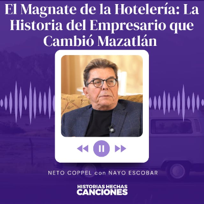 episode 473. El Magnate de la Hotelería: La Historia del Empresario que Cambió Mazatlán - Neto Coppel artwork