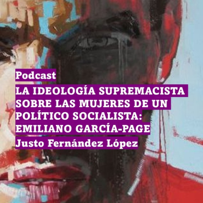 episode PODCAST: LA IDEOLOGÍA SUPREMACISTA SOBRE LAS MUJERES DE UN POLÍTICO SOCIALISTA: EMILIANO GARCÍA-PAGE artwork
