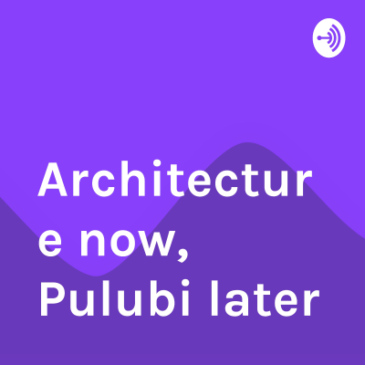 Architecture now, Pulubi later