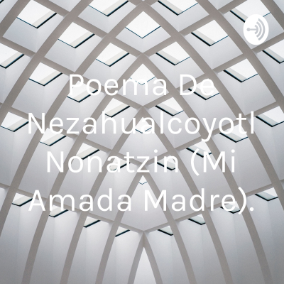 Poema De Nezahualcoyotl Nonatzin (Mi Amada Madre).