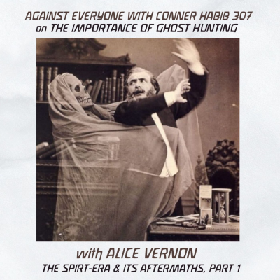 episode AGAINST EVERYONE WITH CONNER HABIB 307: ON THE IMPORTANCE OF GHOST HUNTING with ALICE VERNON / THE SPIRIT-ERA & ITS AFTERMATHS, PART 1 artwork