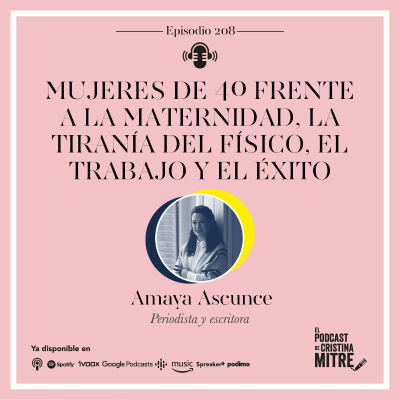Mujeres de 40 frente a la maternidad, la tiranía del físico, el trabajo y el éxito, con Amaya Ascunce. Episodio 208