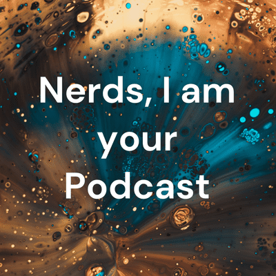 Nerds, I am your Podcast