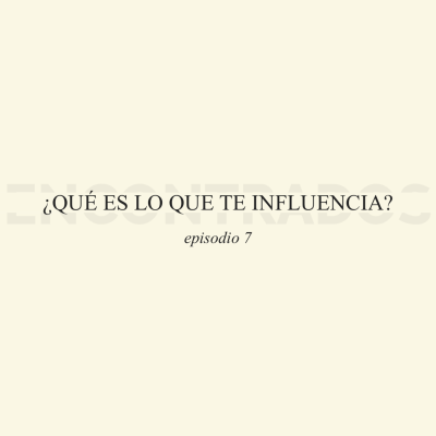 episode 07 ¿Qué es lo que te influencia? artwork