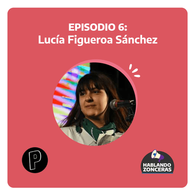 episode Hablando Zonceras - Episodio 6 con Lucía Pilar Figueroa Sánchez artwork