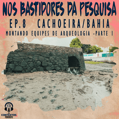 episode Nos Bastidores da Pesquisa #8 - Cachoeira/Bahia - Montando equipes de Arqueologia - Parte 1 artwork