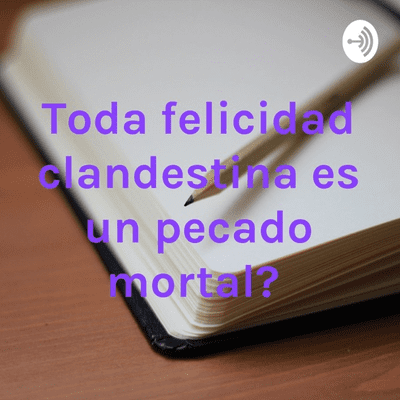 ¿Toda felicidad clandestina es un pecado mortal?