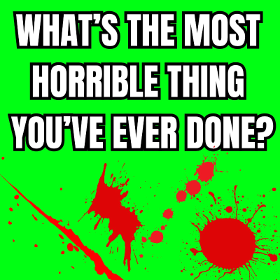 episode What s the most horrible thing you've ever done? artwork