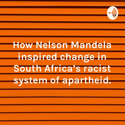 How Nelson Mandela inspired change in South Africa's racist system of ...