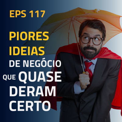 episode EPS#117 As Piores Ideias de Negócio que Quase Deram Certo artwork